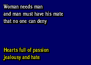 Woman needs man
and man must have his mate
that no one can deny

Hearts full of passion
jealousy and hate