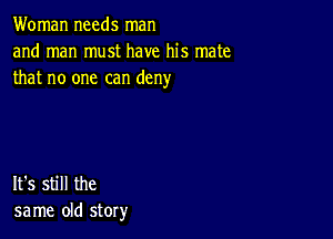 Woman needs man
and man must have his mate
that no one can deny

It's still the
same old story