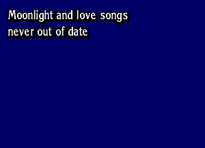 Moonlight and love songs
never out of date