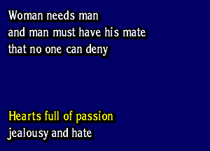 Woman needs man
and man must have his mate
that no one can deny

Hearts full of passion
jealousy and hate