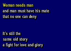 Woman needs man
and man must have his mate
that no one can deny

It's still the
same old story
a fight for love and glory