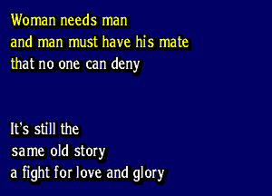 Woman needs man
and man must have his mate
that no one can deny

It's still the
same old story
a fight for love and glory