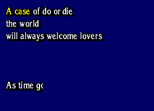 Amxohwmwe
the wmld
will always welcome lovers

As time gt