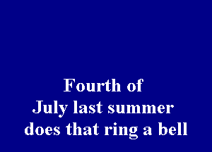 Fourth of

July last summer
does that ring a bell