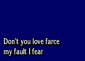 DonT you love farce
my fault I fear