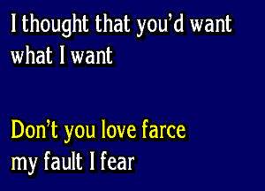 I thought that youki want
what I want

DonT you love farce
my fault I fear