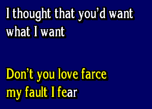 I thought that youki want
what I want

DonT you love farce
my fault I fear