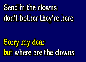 Send in the clowns
donT bother theyWe here

Sorry my dear
but where are the clowns