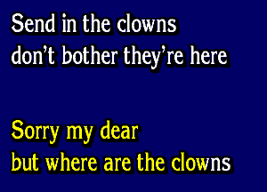 Send in the clowns
donT bother theyWe here

Sorry my dear
but where are the clowns