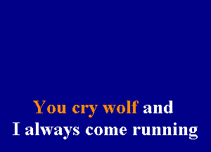 You cr 7 wolf and
I always come running