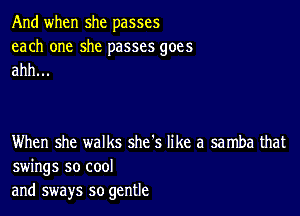 And when she passes

each one she passes goes
ahh...

When she walks she's like a samba that
swings so cool
and sways so gentle