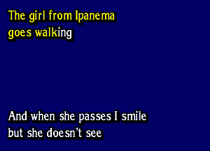 The girl from Ipanema
goes walking

And when she passes! smile
but she doesn't see