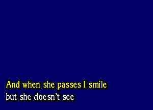 And when she passes! smile
but she doesn't see