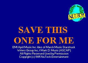 SAV E THIS
ONE FOR NIE

EMI April Music Inc, Ides of March Musnc Stalsuuck
Writers Group Inc. I Mark D Musrc (ASCAPI
All nghts Resewed Used by Pwmuss-on
Copyright (cl 1335 NuTech Enmr ammenr