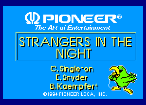 (U) pncweenw

7775 Art of Entertainment

STRANGERS IN THE
NIGHT

C.5inalefon o p
E.Snvder '9 94
B.Kaempferf '

3L
EJI994 PIONEER LUCA, INC.