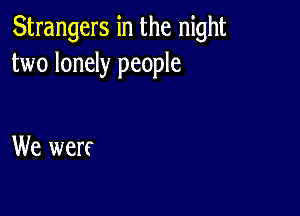 Strangers in the night
two lonely people

We werf