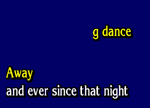 9 dance

Away
and ever since that night