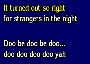 It turned out so right
for strangers in the night

Doo be doo be doo...
doo doo doo doo yah