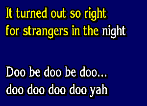 It turned out so right
for strangers in the night

Doo be doo be doo...
doo doo doo doo yah