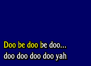 Doo be doo be doo...
doo doo doo doo yah