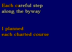 Each careful step
along the byway

I planned
each charted course