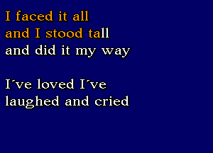 I faced it all
and I stood tall
and did it my way

I ve loved I've
laughed and cried