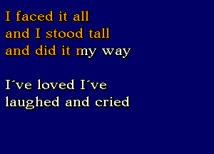 I faced it all
and I stood tall
and did it my way

I ve loved I've
laughed and cried