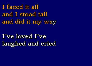 I faced it all
and I stood tall
and did it my way

I ve loved I've
laughed and cried