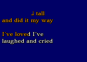 J tall
and did it my way

I ve loved I've
laughed and cried