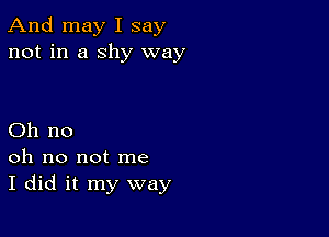 And may I say
not in a shy way

Oh no
oh no not me
I did it my way