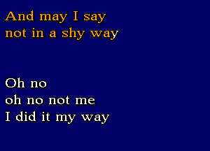 And may I say
not in a shy way

Oh no
oh no not me
I did it my way