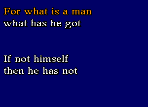 For what is a man
What has he got

If not himself
then he has not