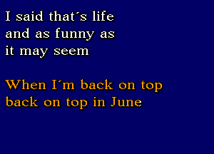 I said that's life
and as funny as
it may seem

XVhen I'm back on top
back on top in June