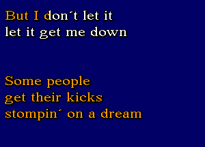 But I don't let it
let it get me down

Some people
get their kicks
stompin on a dream