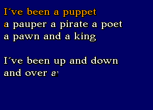 I've been a puppet
a pauper a pirate a poet
a pawn and a king

I ve been up and down
and over a'