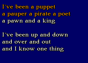 I've been a puppet
a pauper a pirate a poet
a pawn and a king

Ive been up and down
and over and out
and I know one thing