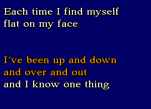 Each time I find myself
flat on my face

Ive been up and down
and over and out
and I know one thing