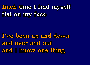 Each time I find myself
flat on my face

Ive been up and down
and over and out
and I know one thing