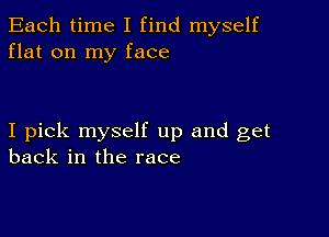 Each time I find myself
flat on my face

I pick myself up and get
back in the race