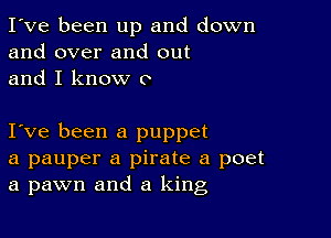 I've been up and down
and over and out
and I know 0

I ve been a puppet
a pauper a pirate a poet
a pawn and a king