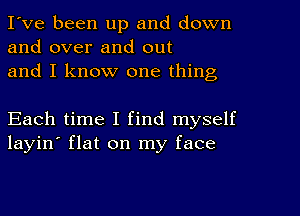 I've been up and down
and over and out
and I know one thing

Each time I find myself
layin' flat on my face