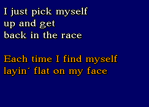 I just pick myself
up and get
back in the race

Each time I find myself
layin' flat on my face