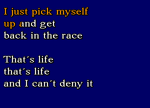 I just pick myself
up and get
back in the race

That's life
that's life
and I can't deny it