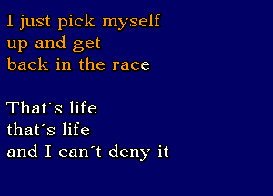 I just pick myself
up and get
back in the race

That's life
that's life
and I can't deny it