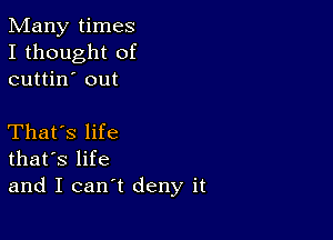 Many times
I thought of
cuttin' out

That's life
that's life
and I can't deny it