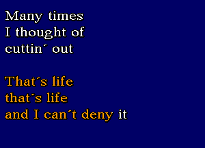 Many times
I thought of
cuttin' out

That's life
that's life
and I can't deny it