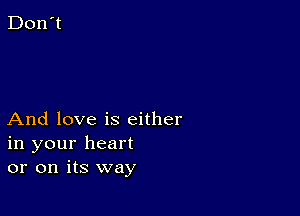 And love is either
in your heart
or on its way