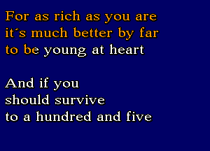 For as rich as you are
it's much better by far
to be young at heart

And if you
should survive
to a hundred and five