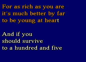 For as rich as you are
it's much better by far
to be young at heart

And if you
should survive
to a hundred and five