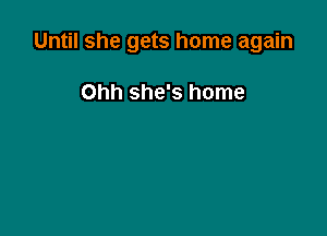 Until she gets home again

Ohh she's home